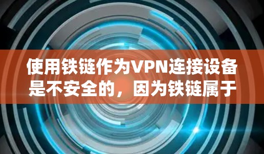 使用铁链作为VPN连接设备是不安全的，因为铁链属于传统技术，尤其在面对加密VPN（如WPA3、TPS）时，容易被攻击。以下是几点建议