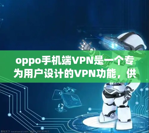 oppo手机端VPN是一个专为用户设计的VPN功能,供他们通过手机进行数据加密和传输。以下是其主要功能的详细说明 oppo手机端VPN是一个专为用户设计的VPN功能,供他们通过手机进行数据加密和传输。以下是其主要功能的详细说明