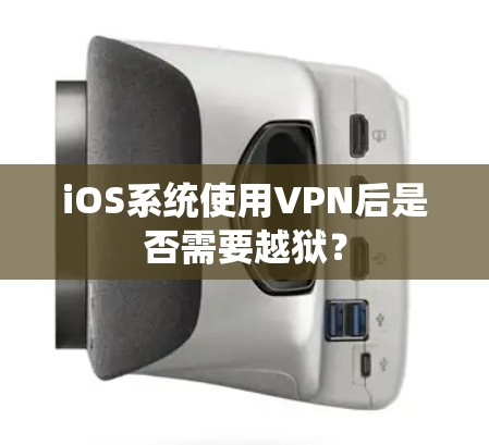 iOS系统使用VPN后是否需要越狱? iOS系统使用VPN后是否需要越狱?