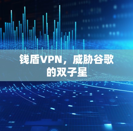钱盾VPN,威胁谷歌的双子星 钱盾VPN,威胁谷歌的双子星