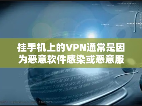 挂手机上的VPN通常是因为恶意软件感染或恶意服务器被下载导致的。以下是一些具体步骤和方法来解决这种情况
