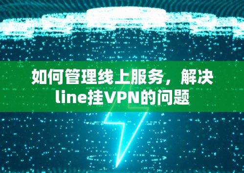如何管理线上服务，解决line挂VPN的问题