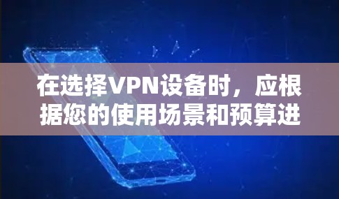 在选择VPN设备时,应根据您的使用场景和预算进行考虑。以下是对不同设备的总结和推荐 在选择VPN设备时,应根据您的使用场景和预算进行考虑。以下是对不同设备的总结和推荐