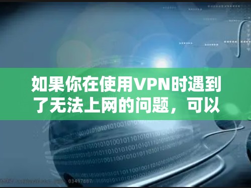如果你在使用VPN时遇到了无法上网的问题,可以按照以下步骤进行排查和解决 如果你在使用VPN时遇到了无法上网的问题,可以按照以下步骤进行排查和解决