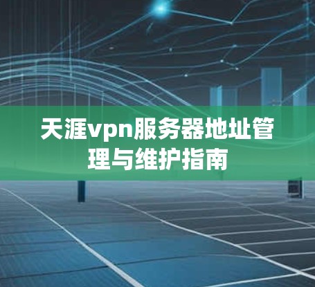 天涯vpn服务器地址管理与维护指南 天涯vpn服务器地址管理与维护指南