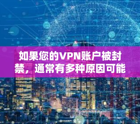 如果您的VPN账户被封禁,通常有多种原因可能导致这种情况,例如账户被盗、被封禁为保护您的安全或防御攻击,或者因恶意软件或其他恶意活动感染。以下是一些常见的解决步骤 如果您的VPN账户被封禁,通常有多种原因可能导致这种情况,例如账户被盗、被封禁为保护您的安全或防御攻击,或者因恶意软件或其他恶意活动感染。以下是一些常见的解决步骤