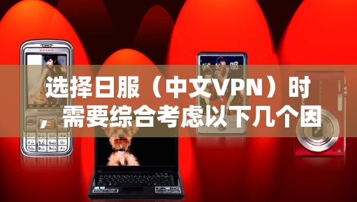 选择日服(中文VPN)时,需要综合考虑以下几个因素,以确保最佳体验 选择日服(中文VPN)时,需要综合考虑以下几个因素,以确保最佳体验