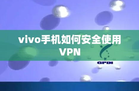 vivo手机如何安全使用VPN