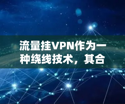 流量挂VPN作为一种绕线技术，其合法性取决于具体情境和法律环境。以下是对该问题的分步解释和结论