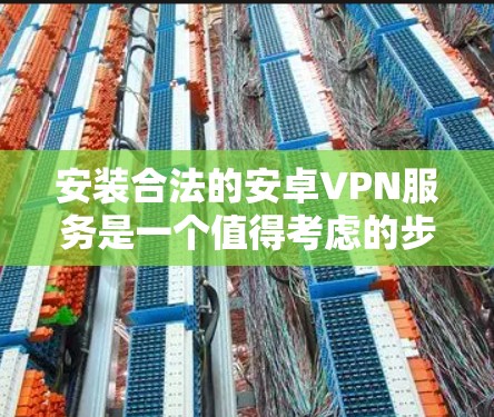 安装合法的安卓VPN服务是一个值得考虑的步骤,可以帮助保护您的网络和数据。以下是一个清晰的指南,帮助您选择和安装适合自己的VPN服务 安装合法的安卓VPN服务是一个值得考虑的步骤,可以帮助保护您的网络和数据。以下是一个清晰的指南,帮助您选择和安装适合自己的VPN服务