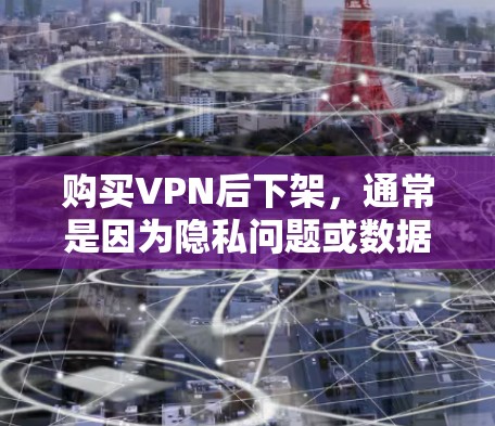 购买VPN后下架，通常是因为隐私问题或数据泄露。以下是一些可能的原因和建议