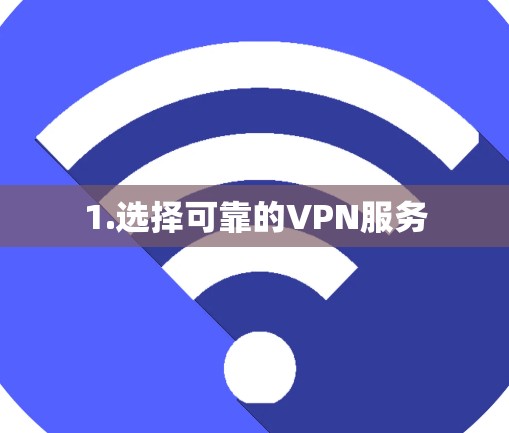 1.选择可靠的VPN服务