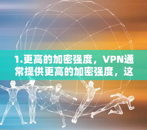 1.更高的加密强度,VPN通常提供更高的加密强度,这可能会增加数据传输的速度,从而缓解卡顿问题 1.更高的加密强度,VPN通常提供更高的加密强度,这可能会增加数据传输的速度,从而缓解卡顿问题