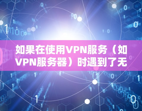 如果在使用VPN服务(如VPN服务器)时遇到了无法获取服务器的异常情况,通常可能由以下原因引起 如果在使用VPN服务(如VPN服务器)时遇到了无法获取服务器的异常情况,通常可能由以下原因引起