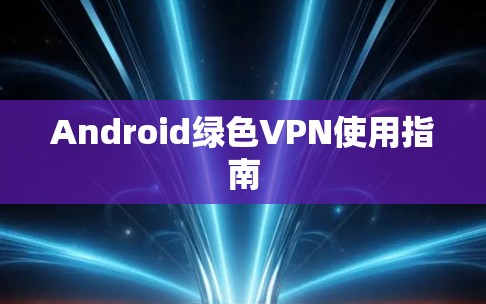 Android绿色VPN使用指南 Android绿色VPN使用指南