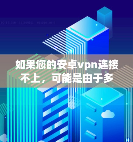 如果您的安卓vpn连接不上,可能是由于多种原因导致的。以下是一些常见的原因和解决方法 如果您的安卓vpn连接不上,可能是由于多种原因导致的。以下是一些常见的原因和解决方法