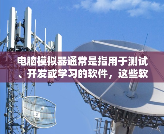 电脑模拟器通常是指用于测试、开发或学习的软件，这些软件可能需要访问远程服务器或资源。在这样的情况下，使用VPN可以有效地连接到远程服务器，确保数据的安全性。以下是关于是否需要VPN的详细分析和建议