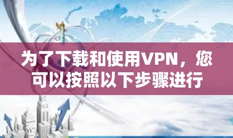 为了下载和使用VPN,您可以按照以下步骤进行 为了下载和使用VPN,您可以按照以下步骤进行