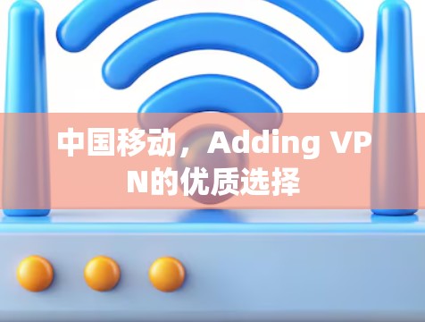 中国移动,Adding VPN的优质选择 中国移动,Adding VPN的优质选择