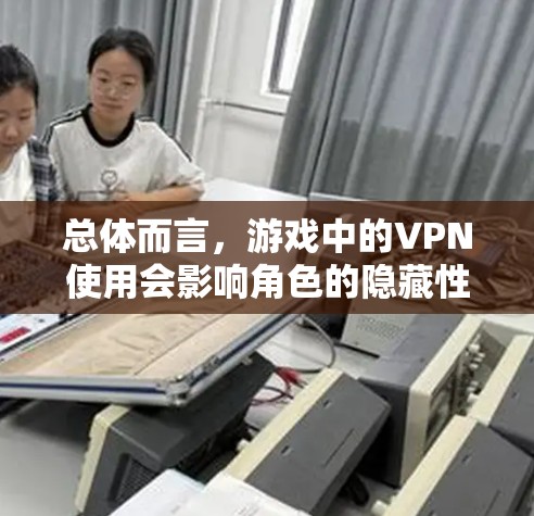 总体而言,游戏中的VPN使用会影响角色的隐藏性,尤其是高级角色或带有特殊功能的角色。因此,了解角色的背景和游戏版本是非常重要的 总体而言,游戏中的VPN使用会影响角色的隐藏性,尤其是高级角色或带有特殊功能的角色。因此,了解角色的背景和游戏版本是非常重要的