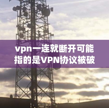 vpn一连就断开可能指的是VPN协议被破解或连接失败,导致无法进行加密通信。以下是逐步的解决方法 vpn一连就断开可能指的是VPN协议被破解或连接失败,导致无法进行加密通信。以下是逐步的解决方法