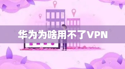 华为为啥用不了VPN 华为为啥用不了VPN