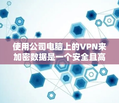 使用公司电脑上的VPN来加密数据是一个安全且高效的解决方案。以下是详细的步骤和注意事项,帮助您有效地实现VPN使用 使用公司电脑上的VPN来加密数据是一个安全且高效的解决方案。以下是详细的步骤和注意事项,帮助您有效地实现VPN使用