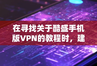 在寻找关于酷盛手机版VPN的教程时，建议按照以下步骤进行