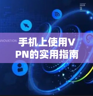 手机上使用VPN的实用指南 手机上使用VPN的实用指南