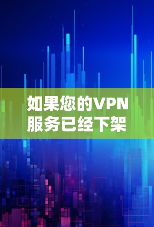 如果您的VPN服务已经下架,您可以按照以下步骤操作 如果您的VPN服务已经下架,您可以按照以下步骤操作