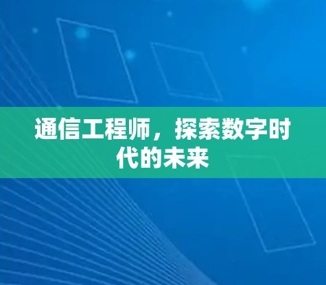 通信工程师,探索数字时代的未来 通信工程师,探索数字时代的未来