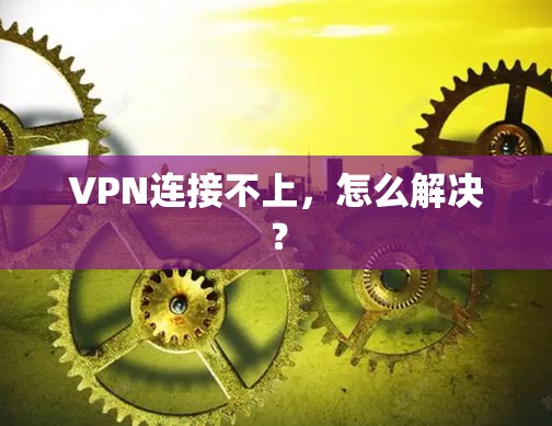 VPN连接不上,怎么解决? VPN连接不上,怎么解决?