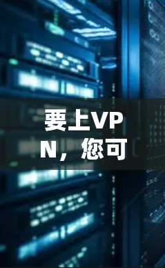 要上VPN,您可以按照以下步骤操作 要上VPN,您可以按照以下步骤操作