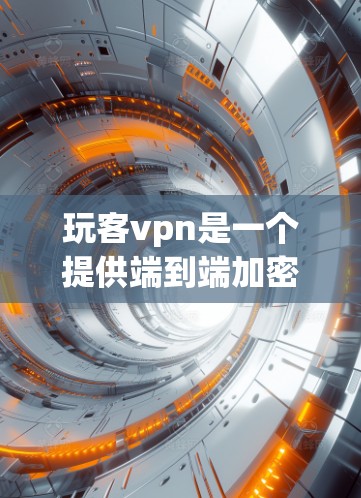 玩客vpn是一个提供端到端加密、多设备安全和游戏连接功能的VPN软件,适合需要VPN连接到游戏的用户。以下是对其功能的详细分析 玩客vpn是一个提供端到端加密、多设备安全和游戏连接功能的VPN软件,适合需要VPN连接到游戏的用户。以下是对其功能的详细分析
