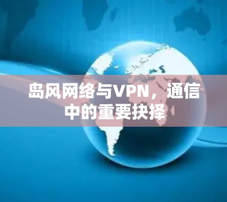 岛风网络与VPN，通信中的重要抉择