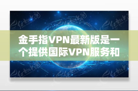 金手指VPN最新版是一个提供国际VPN服务和虚拟货币兑换的平台,旨在让用户轻松访问全球互联网并获得虚拟货币。以下是关于该平台的详细分析 金手指VPN最新版是一个提供国际VPN服务和虚拟货币兑换的平台,旨在让用户轻松访问全球互联网并获得虚拟货币。以下是关于该平台的详细分析