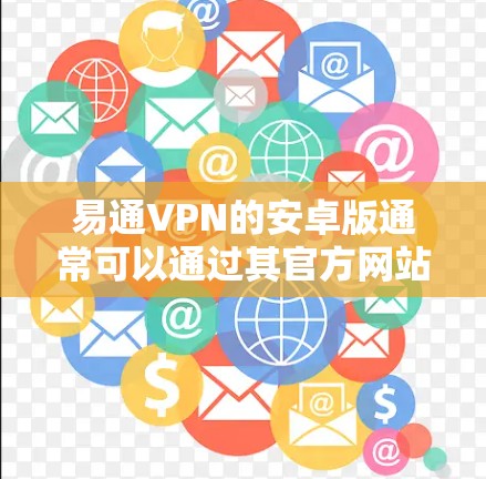 易通VPN的安卓版通常可以通过其官方网站或应用商店下载。以下是一些可靠的选择 易通VPN的安卓版通常可以通过其官方网站或应用商店下载。以下是一些可靠的选择