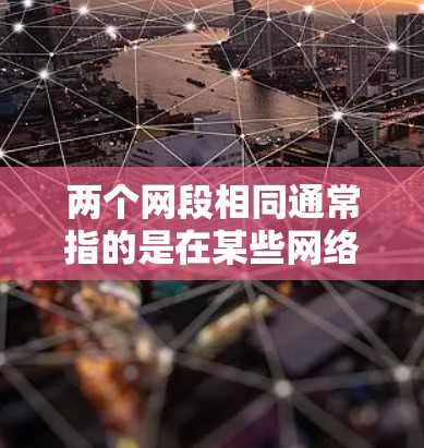 两个网段相同通常指的是在某些网络配置中，两个独立的网段具有相同的端口或配置设置。以下是一些可能的解释