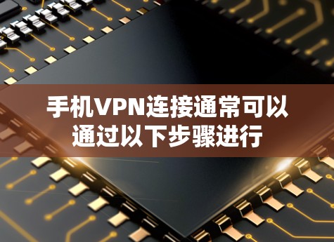 手机VPN连接通常可以通过以下步骤进行 手机VPN连接通常可以通过以下步骤进行