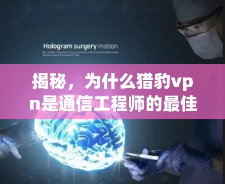 揭秘,为什么猎豹vpn是通信工程师的最佳选择? 揭秘,为什么猎豹vpn是通信工程师的最佳选择?