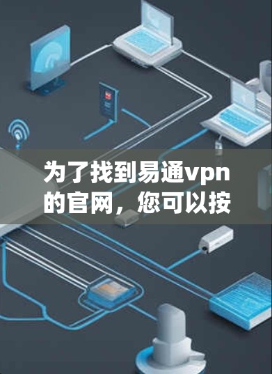 为了找到易通vpn的官网,您可以按照以下步骤进行 为了找到易通vpn的官网,您可以按照以下步骤进行