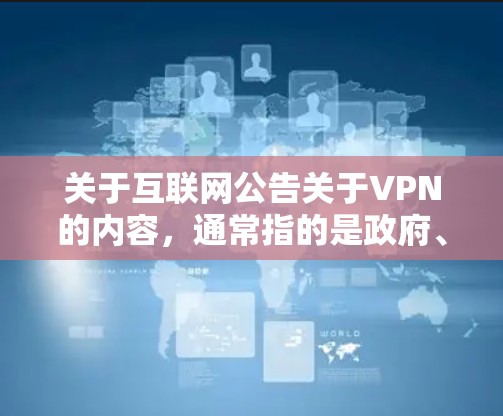 关于互联网公告关于VPN的内容,通常指的是政府、企业或网络服务提供商发布的公告,旨在告知用户关于如何使用VPN服务、使用中的注意事项、安全信息等 关于互联网公告关于VPN的内容,通常指的是政府、企业或网络服务提供商发布的公告,旨在告知用户关于如何使用VPN服务、使用中的注意事项、安全信息等