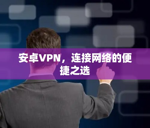 安卓VPN,连接网络的便捷之选 安卓VPN,连接网络的便捷之选