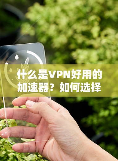 什么是VPN好用的加速器?如何选择? 什么是VPN好用的加速器?如何选择?