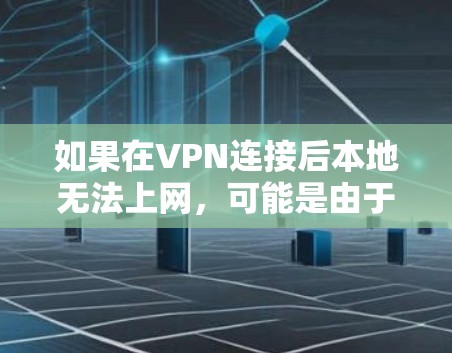 如果在VPN连接后本地无法上网，可能是由于以下原因导致的