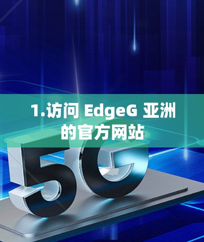 1.访问 EdgeG 亚洲的官方网站 1.访问 EdgeG 亚洲的官方网站