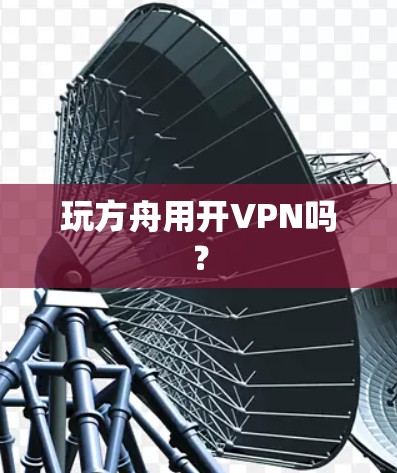 玩方舟用开VPN吗？