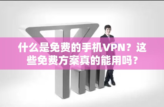 什么是免费的手机VPN?这些免费方案真的能用吗? 什么是免费的手机VPN?这些免费方案真的能用吗?
