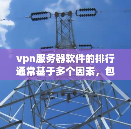 vpn服务器软件的排行通常基于多个因素，包括安全性、易用性、性能、兼容性和支持性等。以下是一些常见用于VPN服务器的软件推荐，供您参考
