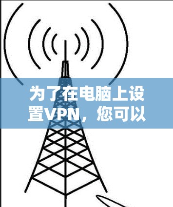 为了在电脑上设置VPN,您可以按照以下步骤进行操作 为了在电脑上设置VPN,您可以按照以下步骤进行操作